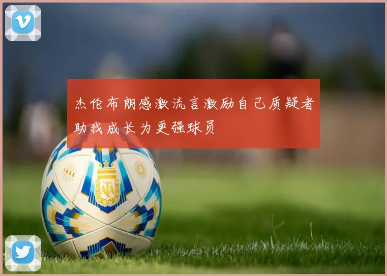 杰伦布朗感激流言激励自己质疑者助我成长为更强球员