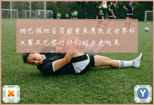 姆巴佩坦言若能重来愿改变世界杯决赛及巴黎对拜仁的历史结果