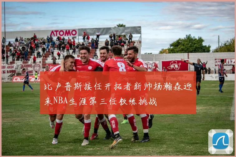 比卢普斯接任开拓者新帅杨瀚森迎来NBA生涯第三任教练挑战