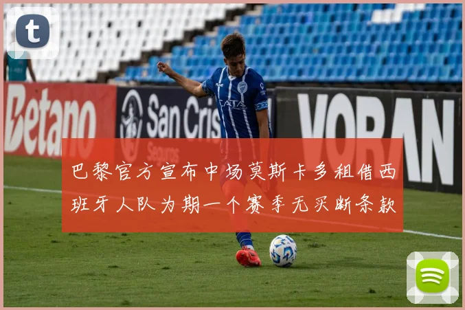 巴黎官方宣布中场莫斯卡多租借西班牙人队为期一个赛季无买断条款