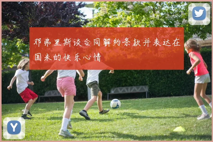 邓弗里斯谈合同解约条款并表达在国米的快乐心情