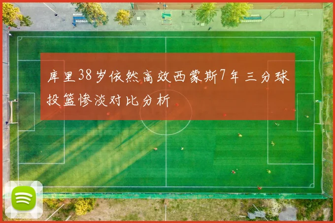 库里38岁依然高效西蒙斯7年三分球投篮惨淡对比分析