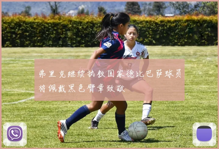 弗里克继续执教国家德比巴萨球员将佩戴黑色臂章致敬